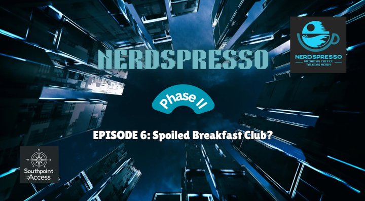 Nerdspresso Phase II Episode 6: Spoiled Breakfast Club?